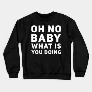 Oh No Baby What Is You Doing Crewneck Sweatshirt